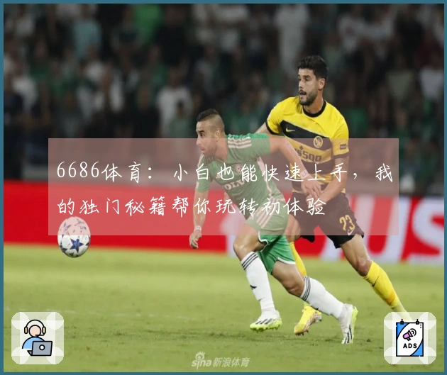 6686体育：小白也能快速上手，我的独门秘籍帮你玩转初体验